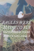 Eagles Were Made To Fly: Inspirational Poems by Pastor, Earl J. Baker, Jr 1638443521 Book Cover