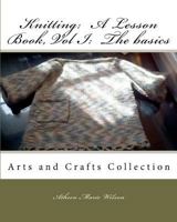 Knitting: A Lesson Book, Volume I the Basics: Arts and Crafts Collection 1453822119 Book Cover
