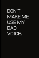 Don't make me use my Dad voice.: For the Annoying People in your life. Keep a record of all the dumb ass things they say.Sarcastic relationship. Cheeky, Funny gift.Size 6 x 9 .120 Lined Pages 1698946554 Book Cover