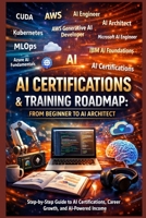 AI Certifications & Training Roadmap From Beginner to AI Architect: Step-by-Step Guide to AI Certifications, Career Growth, and AI-Powered Income B0GPJTSW6K Book Cover