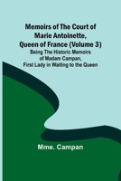 Memoirs of the Court of Marie Antoinette, Queen of France, Volume 3 Being the Historic Memoirs of Madam Campan, First Lady in Waiting to the Queen 1511801786 Book Cover