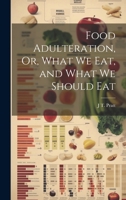 Food Adulteration, Or, What We Eat, and What We Should Eat 1021695963 Book Cover