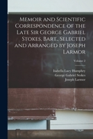 Memoir and Scientific Correspondence of the Late Sir George Gabriel Stokes, Bart., Selected and Arranged by Joseph Larmor; Volume 2 B0BPQ445MT Book Cover