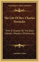 The Life of Rev. Charles Nerinckx: With a Chapter of the Early Catholic Missions of Kentucky (Classic Reprint) 1162994312 Book Cover