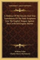 [A Defense of the Sincere and Trve Translation of the Holy Scriptvres Into the English Tongve, Against the Manifold Cavils, Frivolous Quarrels, and Impudent Slanders of Gregorie Martin .. 1015155685 Book Cover