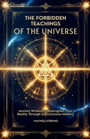 The Forbidden Teachings of the Universe: Ancient Wisdom to Reprogram Your Reality Through Subconscious Mastery (The Abundance Book Series) B0G2JM24MW Book Cover