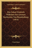 Das Leben Friedrich Wilhelms Des Grossen Kurfursten Von Brandenburg (1814) 1160059055 Book Cover