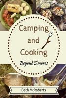 Camping and Cooking Beyond S'mores: Outdoors Cooking Guide and Cookbook for Beginner Campers 1508802351 Book Cover