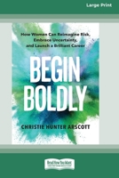 Begin Boldly: How Women Can Reimagine Risk, Embrace Uncertainty, and Launch a Brilliant Career [Large Print 16 Pt Edition] 1038726506 Book Cover