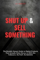 Shut Up and Sell Something: The Brutally Honest Guide to Digital Products That Actually Make Money in 2025 (No Followers, No Fluff, No Bullshit) B0F49CQWWT Book Cover