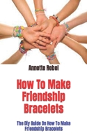 How To Make Friendship Bracelets: The Diy Guide On How To Make Friendship Bracelets B09HK5SRDW Book Cover