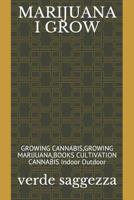 Marijuana I Grow: GROWING CANNABIS, GROWING MARIJUANA, BOOKS CULTIVATION CANNABIS Indoor Outdoor 1092676716 Book Cover