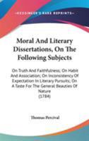 Moral And Literary Dissertations, On The Following Subjects: On Truth And Faithfulness; On Habit And Association; On Inconsistency Of Expectation In ... For The General Beauties Of Nature 0548578338 Book Cover