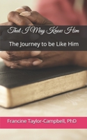 That I May Know Him: The Journey to be Like Him B091NBBHXH Book Cover