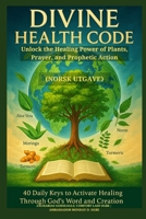 DIVINE HEALTH CODE - 40 Daily Keys to Activate Healing Through God's Word and Creation - (Norsk utgave): Unlock the Healing Power of Plants, Prayer, and Prophetic Action (Norwegian Edition) B0FKLVP1T5 Book Cover