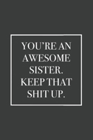 You're An Awesome Sister. Keep That Shit Up: Blank Lined Notebook 1676645500 Book Cover