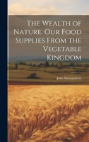 The Wealth of Nature. Our Food Supplies From the Vegetable Kingdom 1146937040 Book Cover