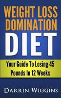 Weight Loss Domination Diet: Your Guide to Losing 45 Pounds in 12 Weeks 1494366339 Book Cover