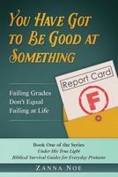 You Have Got to Be Good at Something: Failing Grades Don't Equal Failing at Life 1546766103 Book Cover