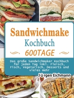 Sandwichmaker Kochbuch: 600 Tage Das große Sandwichmaker Kochbuch für jeden Tag inkl. Fleisch, Fisch, Vegetarisch, Desserts und vieles mehr 1803671009 Book Cover