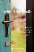 Behind the Walls: Healing the Pain Endured as a Little Girl B09BJFJL6P Book Cover