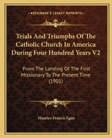 Trials And Triumphs Of The Catholic Church In America During Four Hundred Years V2: From The Landing Of The First Missionary To The Present Time 0548810451 Book Cover