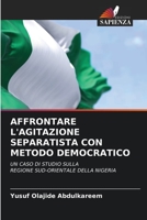 AFFRONTARE L'AGITAZIONE SEPARATISTA CON METODO DEMOCRATICO: UN CASO DI STUDIO SULLA REGIONE SUD-ORIENTALE DELLA NIGERIA 6205889110 Book Cover