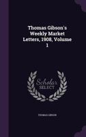 Thomas Gibson's Weekly Market Letters, 1908, Volume 1 - Primary Source Edition 1341034763 Book Cover