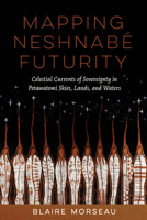 Mapping Neshnabé Futurity: Celestial Currents of Sovereignty in Potawatomi Skies, Lands, and Waters (Critical Issues in Indigenous Studies) 0816553130 Book Cover