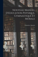 Nouveau Manuel D'éducation Physique, Gymnastique Et Morale: (528 P.)... 1018763988 Book Cover