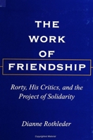 The Work of Friendship: Rorty, His Critics, and the Project of Solidarity (S U N Y Series in the Philosophy of the Social Sciences) 0791441288 Book Cover