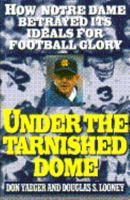 Under The Tarnished Dome: How Notre Dame Betrayd Ideals For Football Glory 0671899384 Book Cover