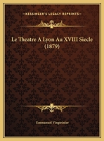 Le Theatre A Lyon Au XVIII Siecle (1879) 1120438233 Book Cover