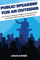 Public Speaking for an Outsider: The Ultimate Playbook To Effective Communication, Presentation Skills, & Stage Fright Mastery B089J17DNL Book Cover