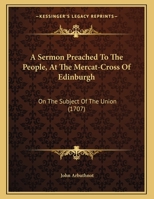 A Sermon Preached To The People, At The Mercat-Cross Of Edinburgh: On The Subject Of The Union 1437466362 Book Cover