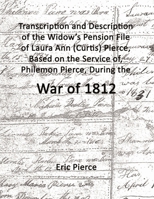 Transcription and description of the widow's pension file of Laura Ann (Curtis) Pierce, based on the service of, Philemon Pierce, during the War of 18 1300582200 Book Cover