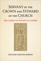 Servant of the Crown and Steward of the Church: The Career of Philippe of Cahors 1487506910 Book Cover
