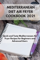 Mediterranean Diet Air Fryer Cookbook 2021: Quick and Tasty Mediterranean Air Fryer Recipes for Beginners and Advanced Users 1802086366 Book Cover