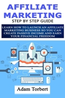 Affiliate Marketing Step By Step Guide: Learn How To Launch an Affiliate Marketing Business So You Can Create Passive Income And Earn Your Financial Freedom 179661727X Book Cover