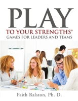 Play to Your Strengths: Games for Leaders and Teams 0972787569 Book Cover