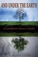 And Under The Earth: Shadows of Things Unseen 1519362811 Book Cover