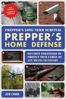 Prepper's Long Term Survival: Prepper's Home Defense: Security Strategies to Protect Your Family by Any Means Necessary 1646048504 Book Cover