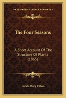 The Four Seasons: A Short Account Of The Structure Of Plants 1437035841 Book Cover