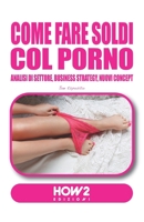 COME FARE SOLDI NEL PORNO: Analisi di Settore, Business Strategy, Nuovi Concept (Italian Edition) 8893056984 Book Cover