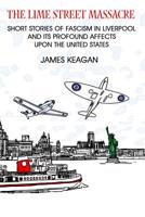 The Lime Street Massacre: Short Stories of Fascism in Liverpool and Its Profound Affects Upon the United States 1419625659 Book Cover