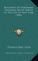 Biography Of Honorable Fernando Wood, Mayor Of The City Of New York 1164588427 Book Cover