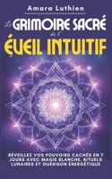 Le Grimoire Sacré de l'Éveil Intuitif: Réveillez vos Pouvoirs Cachés en 7 Jours avec Magie Blanche, Rituels Lunaires et Guérison Énergétique (French Edition) B0F4JMZVR9 Book Cover