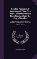 London Pageants. I. Accounts of Fifty-Five Royal Processions and Entertainments in the City of London: Chiefly Extracted from Contemporary Writers. II. a Bibliographical List of Lord Mayors' Pageants 1358251738 Book Cover