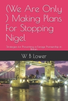 (We Are Only ) Making Plans For Stopping Nigel: Strategies for Preventing a Farage Premiership in Britain B0H45KY934 Book Cover