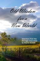 Old Wisdom for a New World: Selections from the Messages Channeled by Dianna Gutoski 1482344076 Book Cover